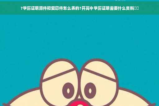 ?学历证明原件和复印件怎么弄的?开高中学历证明需要什么资料⚡️