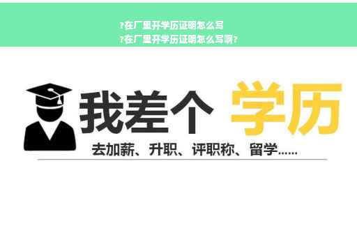 ?在厂里开学历证明怎么写
?在厂里开学历证明怎么写啊?