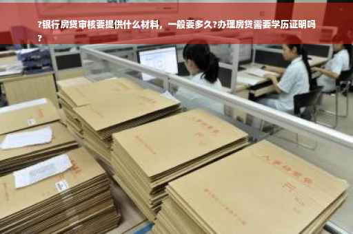 ?银行房贷审核要提供什么材料,一般要多久?办理房贷需要学历证明吗
? ?银行房贷审核要提供什么材料,一般要多久?办理房贷需要学历证明吗
?