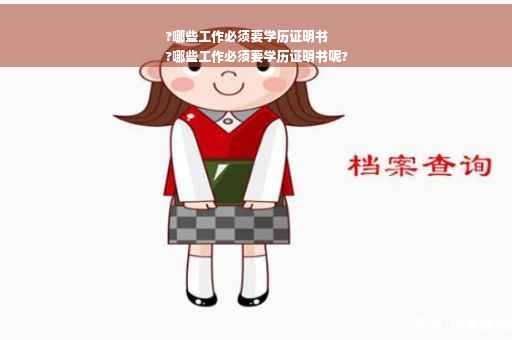 ?哪些工作必须要学历证明书
?哪些工作必须要学历证明书呢?