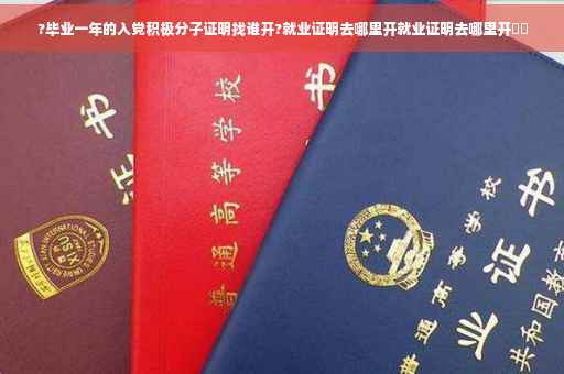 ?毕业一年的入党积极分子证明找谁开?就业证明去哪里开就业证明去哪里开⚡️