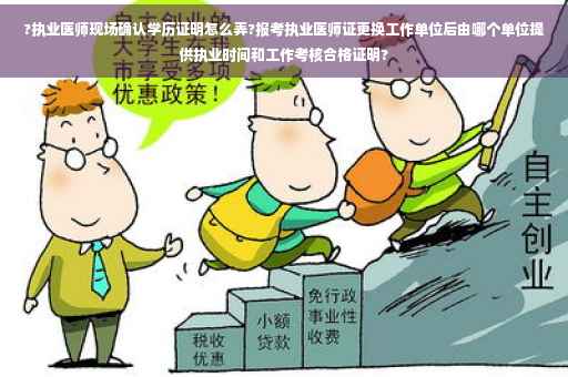 ?执业医师现场确认学历证明怎么弄?报考执业医师证更换工作单位后由哪个单位提供执业时间和工作考核合格证明?
