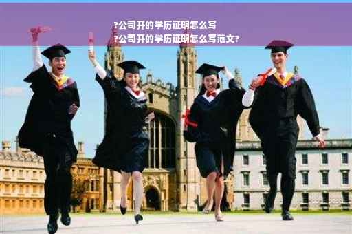 ?公司开的学历证明怎么写
?公司开的学历证明怎么写范文?