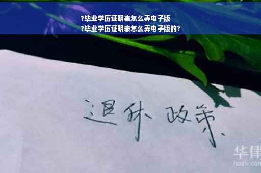 ?毕业学历证明表怎么弄电子版
?毕业学历证明表怎么弄电子版的?