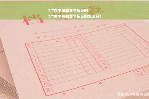 ?广东中等职业学历证明
?广东中等职业学历证明怎么开?