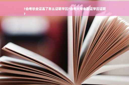 ?自考毕业证丢了怎么证明学历?自考大专未取证学历证明
?