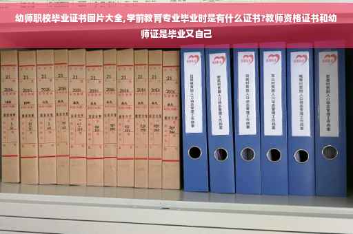 幼师职校毕业证书图片大全,学前教育专业毕业时是有什么证书?教师资格证书和幼师证是毕业又自己