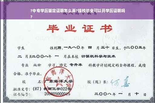 ?中专学历鉴定证明怎么弄?技校毕业可以开学历证明吗
?