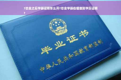 ?毕业之后学籍证明怎么开?毕业学籍在哪查到学历证明
?