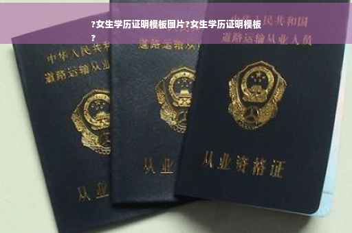 ?女生学历证明模板图片?女生学历证明模板
?