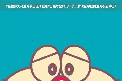 ?档案多久可查询学历证明信息?已经毕业好几年了，发现在学信网查询不到学历?