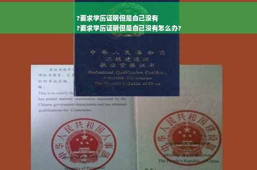 ?要求学历证明但是自己没有
?要求学历证明但是自己没有怎么办?