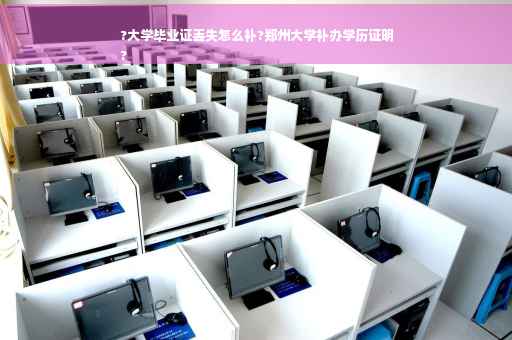 ?大学毕业证丢失怎么补?郑州大学补办学历证明
?