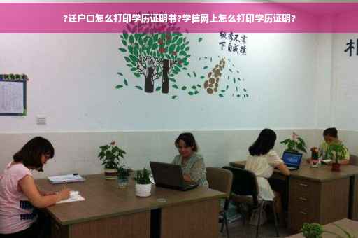 ?迁户口怎么打印学历证明书?学信网上怎么打印学历证明?