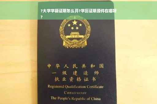 ?大学学籍证明怎么开?学历证明原件在哪呀
?