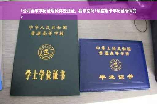 ?公司要求学历证明原件去验证，我该给吗?填信用卡学历证明假的
?