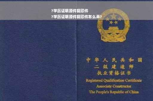 ?学历证明原件复印件
?学历证明原件复印件怎么弄?