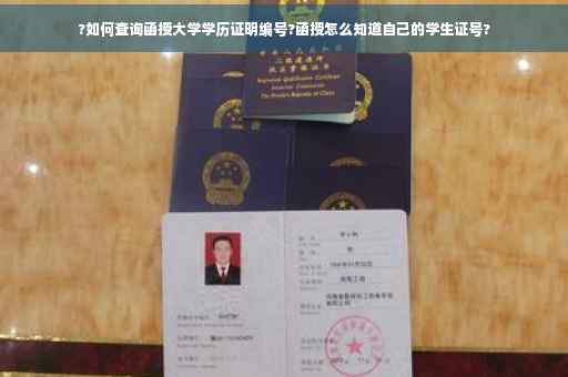 ?如何查询函授大学学历证明编号?函授怎么知道自己的学生证号?