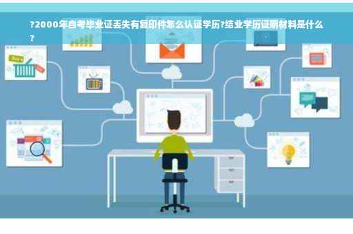 ?2000年自考毕业证丢失有复印件怎么认证学历?结业学历证明材料是什么
?