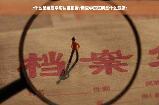 ?什么是纸质学历认证报告?网查学历证明是什么意思?