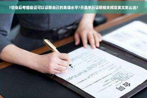 ?毕业后考哪些证可以证明自己的英语水平?开具学历证明相关规定英文怎么说?