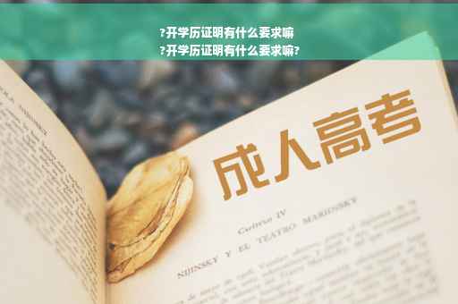 ?开学历证明有什么要求嘛
?开学历证明有什么要求嘛?