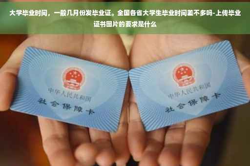 大学毕业时间，一般几月份发毕业证。全国各省大学生毕业时间差不多吗-上传毕业证书图片的要求是什么