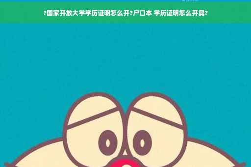?国家开放大学学历证明怎么开?户口本 学历证明怎么开具?