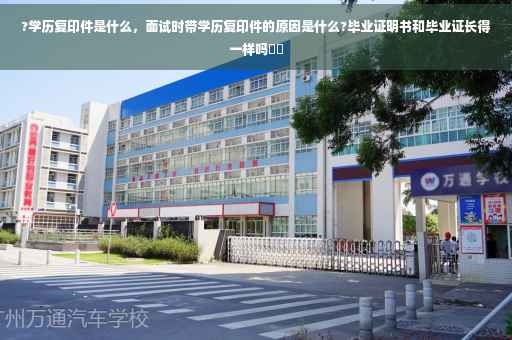 ?学历复印件是什么，面试时带学历复印件的原因是什么?毕业证明书和毕业证长得一样吗⚡️
