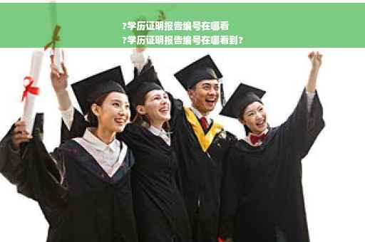 ?学历证明报告编号在哪看
?学历证明报告编号在哪看到?