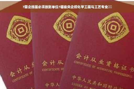 ?国企档案必须放到单位?哪些央企招化学工程与工艺专业⚡️