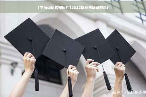 ?学历证明式样图片?2022毕业生证明材料?