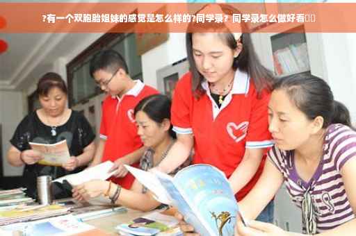 ?有一个双胞胎姐妹的感觉是怎么样的?同学录？同学录怎么做好看⚡️
