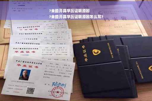 ?未能开具学历证明原因
?未能开具学历证明原因怎么写?