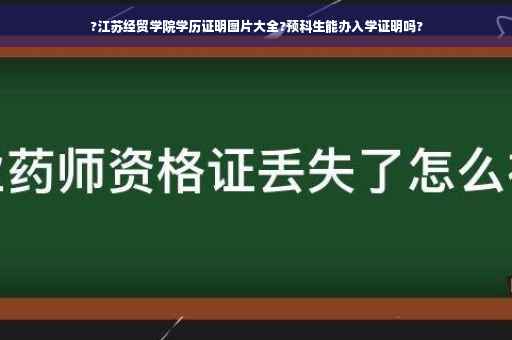 ?江苏经贸学院学历证明图片大全?预科生能办入学证明吗?