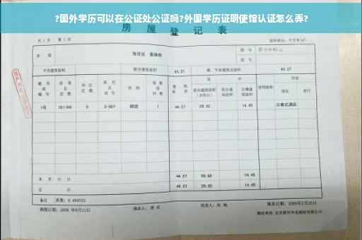 ?国外学历可以在公证处公证吗?外国学历证明使馆认证怎么弄?