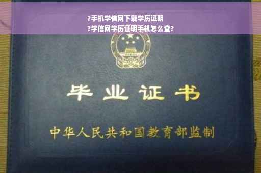 ?手机学信网下载学历证明
?学信网学历证明手机怎么查?