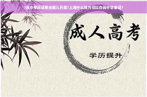 ?高中学历证明去哪儿开具?上海什么地方可以办高中毕业证?