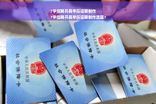?学信网开具学历证明制作
?学信网开具学历证明制作流程?