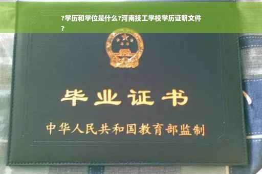 ?学历和学位是什么?河南技工学校学历证明文件
?