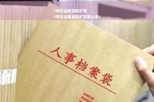 ?学历证明高职扩招
?学历证明高职扩招怎么弄?