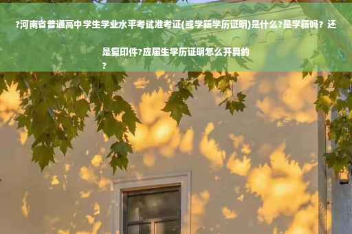 ?河南省普通高中学生学业水平考试准考证(或学籍学历证明)是什么?是学籍吗？还是复印件?应届生学历证明怎么开具的
?