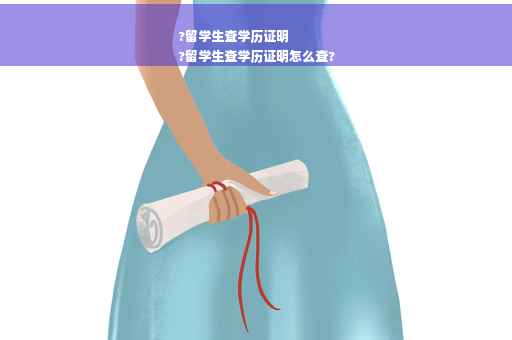 ?留学生查学历证明
?留学生查学历证明怎么查?