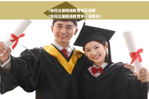 ?如何注册网络教育学历证明
?如何注册网络教育学历证明书?