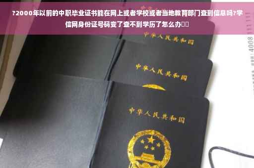 ?2000年以前的中职毕业证书能在网上或者学校或者当地教育部门查到信息吗?学信网身份证号码变了查不到学历了怎么办⚡️