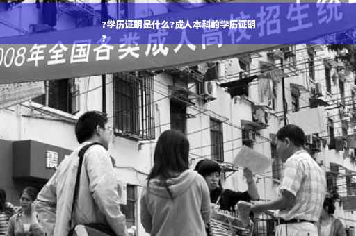 ?学历证明是什么?成人本科的学历证明
?