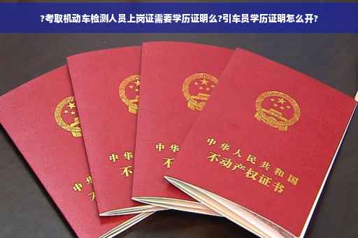 ?考取机动车检测人员上岗证需要学历证明么?引车员学历证明怎么开?