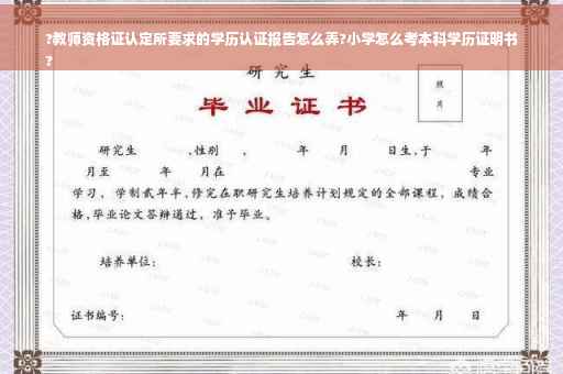 ?教师资格证认定所要求的学历认证报告怎么弄?小学怎么考本科学历证明书
?