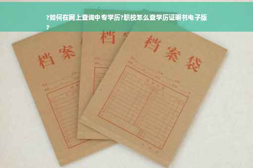 ?如何在网上查询中专学历?职校怎么查学历证明书电子版
? ?如何在网上查询中专学历?职校怎么查学历证明书电子版
?