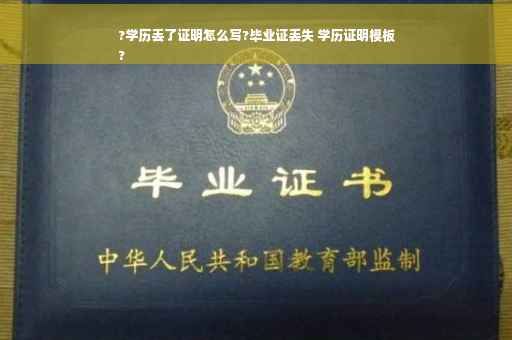 ?学历丢了证明怎么写?毕业证丢失 学历证明模板
?